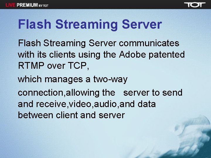 Flash Streaming Server communicates with its clients using the Adobe patented RTMP over TCP,