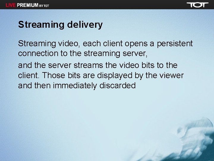 Streaming delivery Streaming video, each client opens a persistent connection to the streaming server,