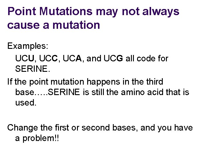 Point Mutations may not always cause a mutation Examples: UCU, UCC, UCA, and UCG