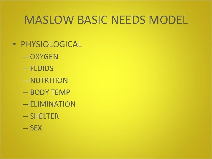 MASLOW BASIC NEEDS MODEL • PHYSIOLOGICAL – OXYGEN – FLUIDS – NUTRITION – BODY