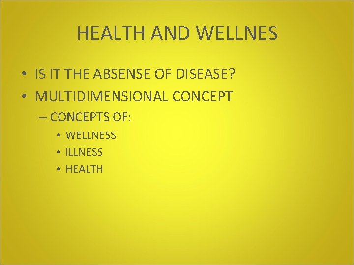 HEALTH AND WELLNES • IS IT THE ABSENSE OF DISEASE? • MULTIDIMENSIONAL CONCEPT –