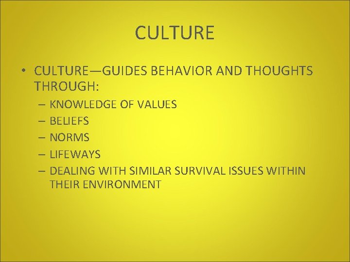 CULTURE • CULTURE—GUIDES BEHAVIOR AND THOUGHTS THROUGH: – KNOWLEDGE OF VALUES – BELIEFS –