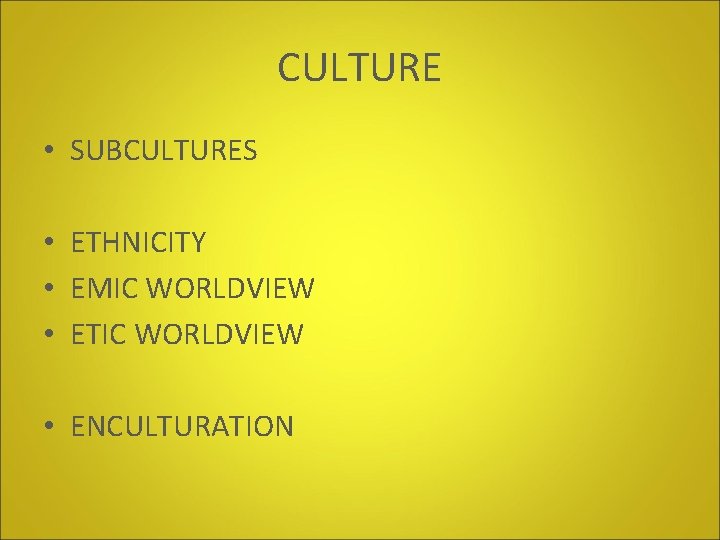 CULTURE • SUBCULTURES • ETHNICITY • EMIC WORLDVIEW • ETIC WORLDVIEW • ENCULTURATION 