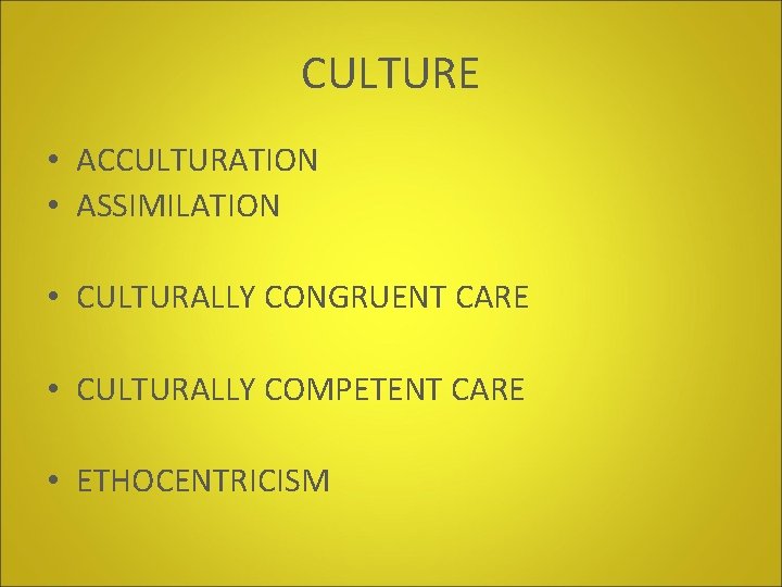 CULTURE • ACCULTURATION • ASSIMILATION • CULTURALLY CONGRUENT CARE • CULTURALLY COMPETENT CARE •