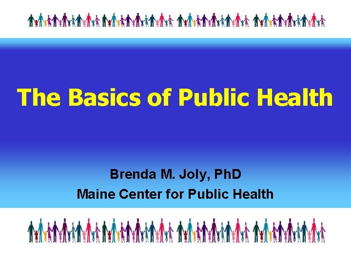 The Basics of Public Health Brenda M. Joly, Ph. D Maine Center for Public