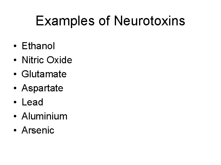 Examples of Neurotoxins • • Ethanol Nitric Oxide Glutamate Aspartate Lead Aluminium Arsenic 