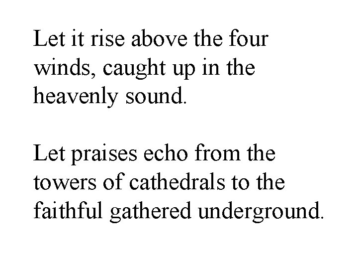 Let it rise above the four winds, caught up in the heavenly sound. Let