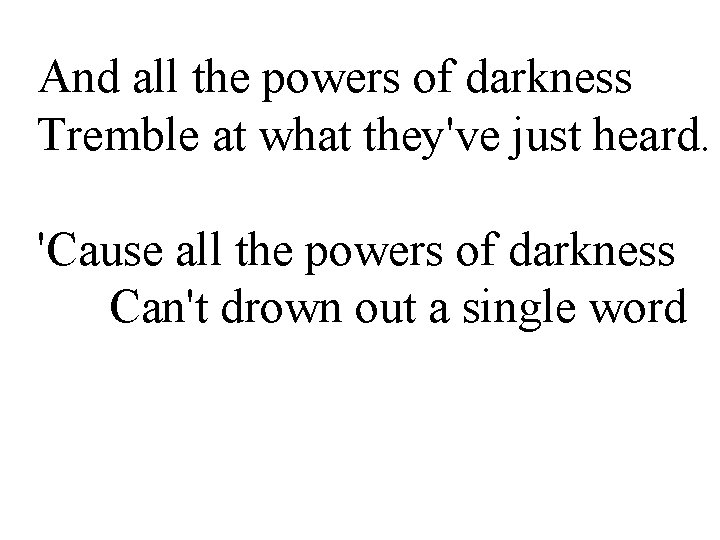 And all the powers of darkness Tremble at what they've just heard. 'Cause all