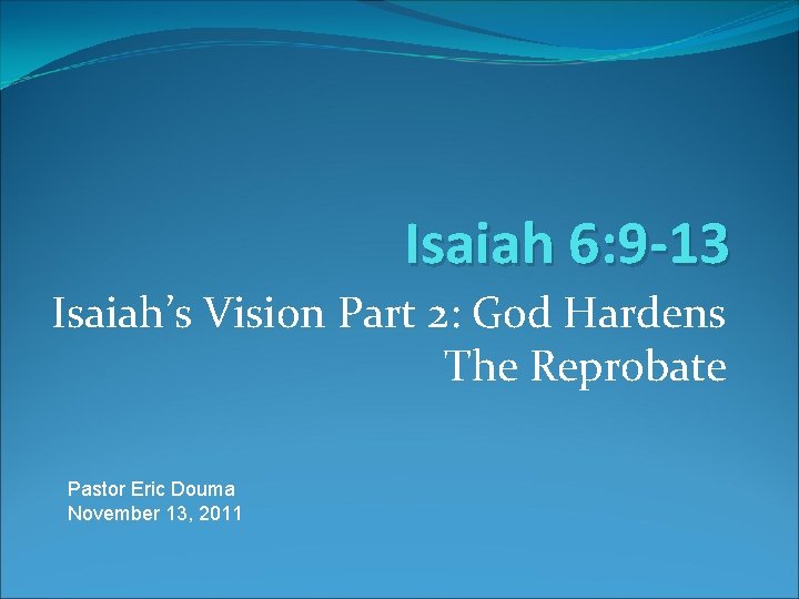 Isaiah 6: 9 -13 Isaiah’s Vision Part 2: God Hardens The Reprobate Pastor Eric