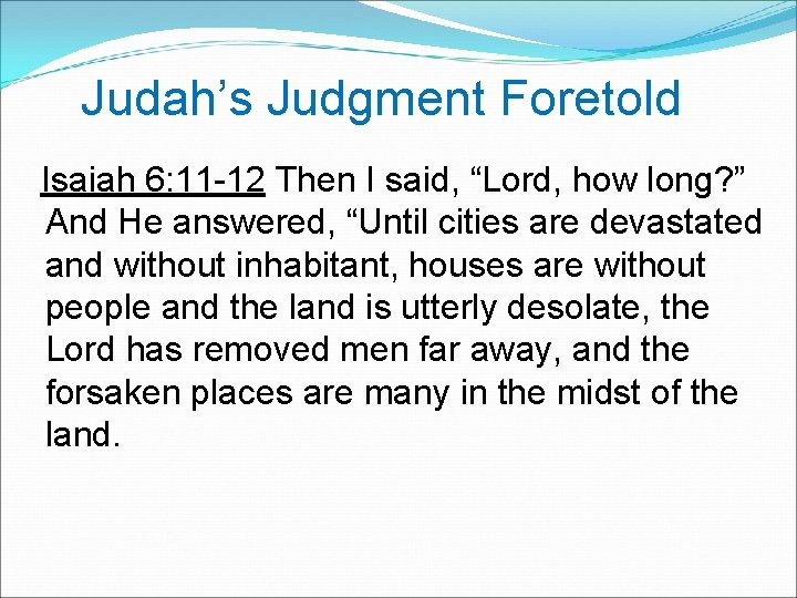 Judah’s Judgment Foretold Isaiah 6: 11 -12 Then I said, “Lord, how long?