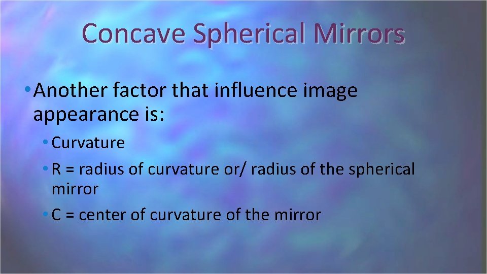 Concave Spherical Mirrors • Another factor that influence image appearance is: • Curvature •
