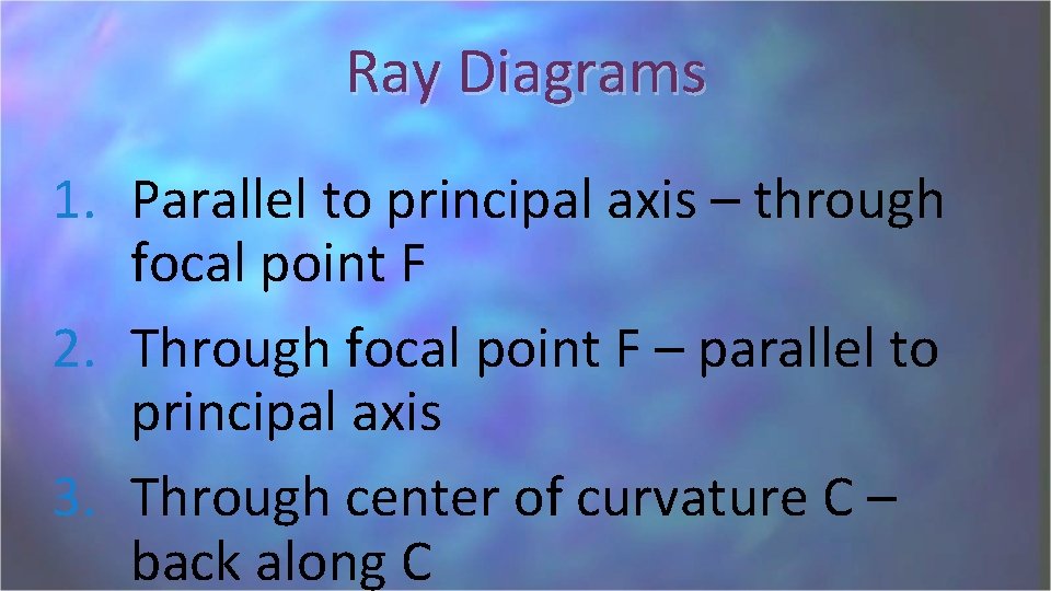 Ray Diagrams 1. Parallel to principal axis – through focal point F 2. Through