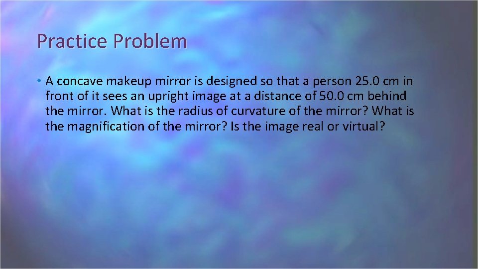 Practice Problem • A concave makeup mirror is designed so that a person 25.
