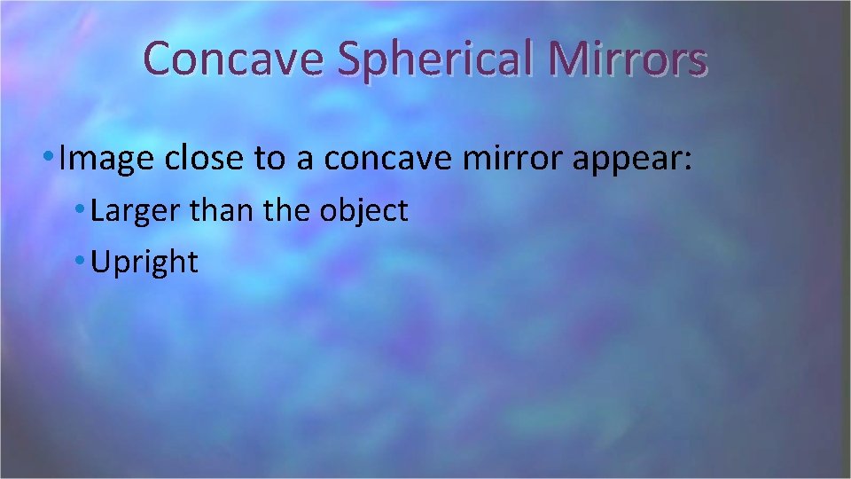 Concave Spherical Mirrors • Image close to a concave mirror appear: • Larger than