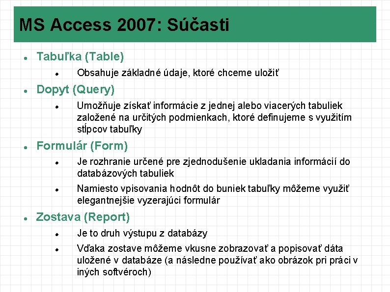 MS Access 2007: Súčasti Tabuľka (Table) Dopyt (Query) Umožňuje získať informácie z jednej alebo