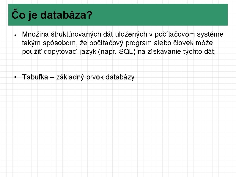 Čo je databáza? Množina štruktúrovaných dát uložených v počítačovom systéme takým spôsobom, že počítačový