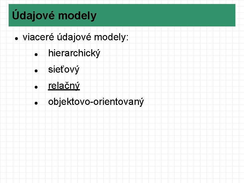 Údajové modely viaceré údajové modely: hierarchický sieťový relačný objektovo-orientovaný 