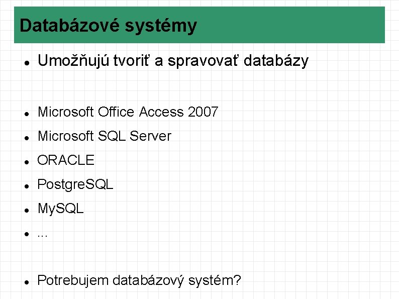 Databázové systémy Umožňujú tvoriť a spravovať databázy Microsoft Office Access 2007 Microsoft SQL Server