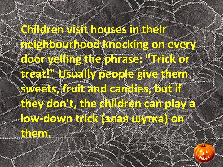Children visit houses in their neighbourhood knocking on every door yelling the phrase: "Trick