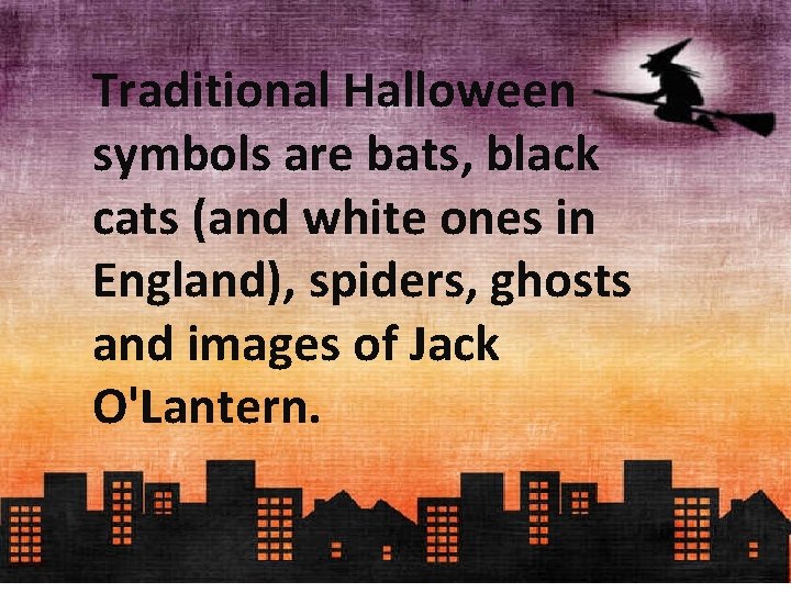 Traditional Halloween symbols are bats, black cats (and white ones in England), spiders, ghosts