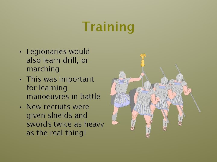 Training • Legionaries would also learn drill, or marching • This was important for Training • Legionaries would also learn drill, or marching • This was important for