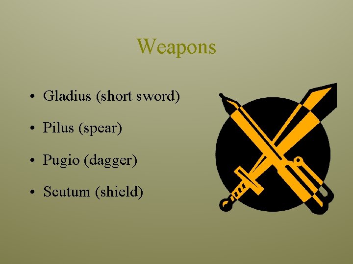 Weapons • Gladius (short sword) • Pilus (spear) • Pugio (dagger) • Scutum (shield) Weapons • Gladius (short sword) • Pilus (spear) • Pugio (dagger) • Scutum (shield)