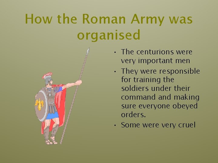 How the Roman Army was organised • The centurions were very important men • How the Roman Army was organised • The centurions were very important men •