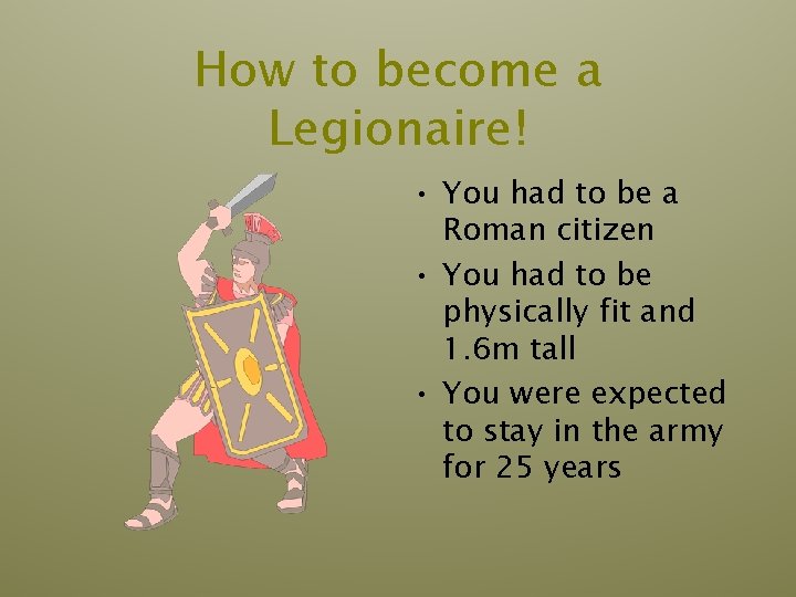 How to become a Legionaire! • You had to be a Roman citizen • How to become a Legionaire! • You had to be a Roman citizen •