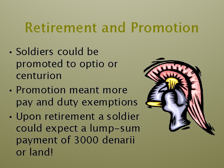 Retirement and Promotion • Soldiers could be promoted to optio or centurion • Promotion Retirement and Promotion • Soldiers could be promoted to optio or centurion • Promotion