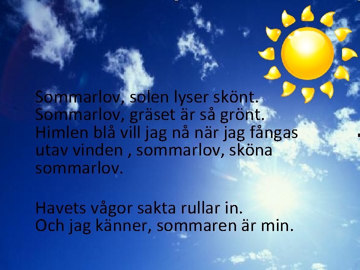 Sommarlov, solen lyser skönt. Sommarlov, gräset är så grönt. Himlen blå vill jag nå Sommarlov, solen lyser skönt. Sommarlov, gräset är så grönt. Himlen blå vill jag nå