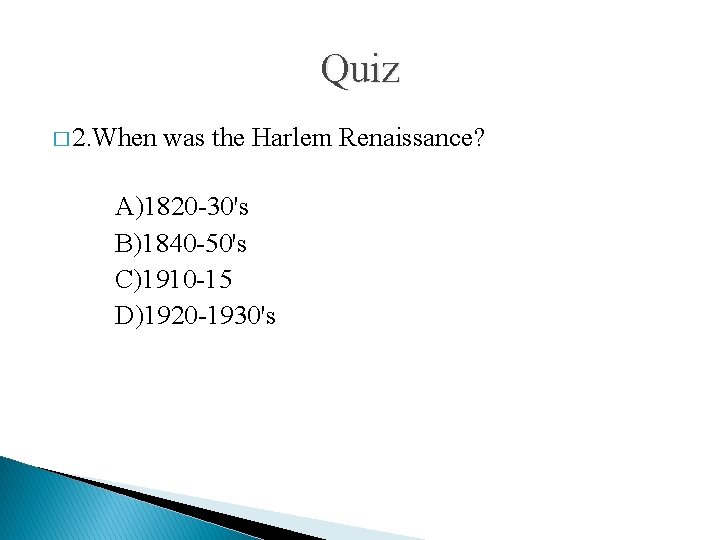 Quiz � 2. When was the Harlem Renaissance? A)1820 -30's B)1840 -50's C)1910 -15