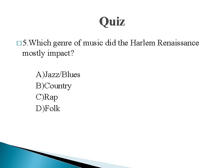 Quiz � 5. Which genre of music did the Harlem Renaissance mostly impact? A)Jazz/Blues