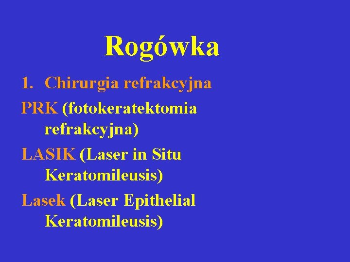 Rogówka 1. Chirurgia refrakcyjna PRK (fotokeratektomia refrakcyjna) LASIK (Laser in Situ Keratomileusis) Lasek (Laser Rogówka 1. Chirurgia refrakcyjna PRK (fotokeratektomia refrakcyjna) LASIK (Laser in Situ Keratomileusis) Lasek (Laser