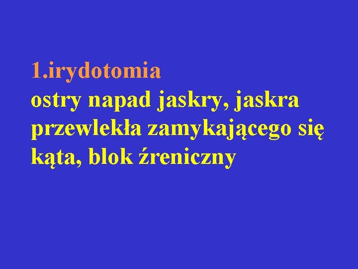 1. irydotomia ostry napad jaskry, jaskra przewlekła zamykającego się kąta, blok źreniczny 1. irydotomia ostry napad jaskry, jaskra przewlekła zamykającego się kąta, blok źreniczny