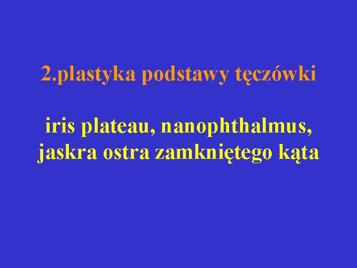 2. plastyka podstawy tęczówki iris plateau, nanophthalmus, jaskra ostra zamkniętego kąta 2. plastyka podstawy tęczówki iris plateau, nanophthalmus, jaskra ostra zamkniętego kąta