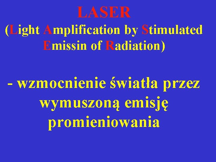 LASER (Light Amplification by Stimulated Emissin of Radiation) - wzmocnienie światła przez wymuszoną emisję LASER (Light Amplification by Stimulated Emissin of Radiation) - wzmocnienie światła przez wymuszoną emisję