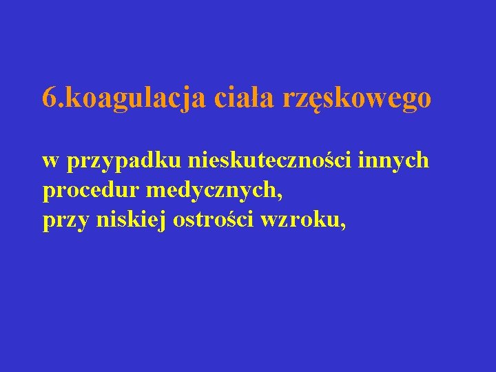 6. koagulacja ciała rzęskowego w przypadku nieskuteczności innych procedur medycznych, przy niskiej ostrości wzroku, 6. koagulacja ciała rzęskowego w przypadku nieskuteczności innych procedur medycznych, przy niskiej ostrości wzroku,