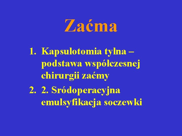 Zaćma 1. Kapsulotomia tylna – podstawa współczesnej chirurgii zaćmy 2. 2. Sródoperacyjna emulsyfikacja soczewki Zaćma 1. Kapsulotomia tylna – podstawa współczesnej chirurgii zaćmy 2. 2. Sródoperacyjna emulsyfikacja soczewki