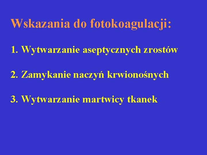 Wskazania do fotokoagulacji: 1. Wytwarzanie aseptycznych zrostów 2. Zamykanie naczyń krwionośnych 3. Wytwarzanie martwicy Wskazania do fotokoagulacji: 1. Wytwarzanie aseptycznych zrostów 2. Zamykanie naczyń krwionośnych 3. Wytwarzanie martwicy