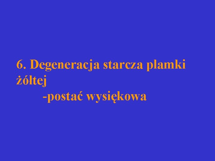6. Degeneracja starcza plamki żółtej -postać wysiękowa 6. Degeneracja starcza plamki żółtej -postać wysiękowa