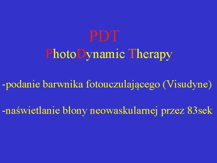PDT Photo. Dynamic Therapy -podanie barwnika fotouczulającego (Visudyne) -naświetlanie błony neowaskularnej przez 83 sek PDT Photo. Dynamic Therapy -podanie barwnika fotouczulającego (Visudyne) -naświetlanie błony neowaskularnej przez 83 sek