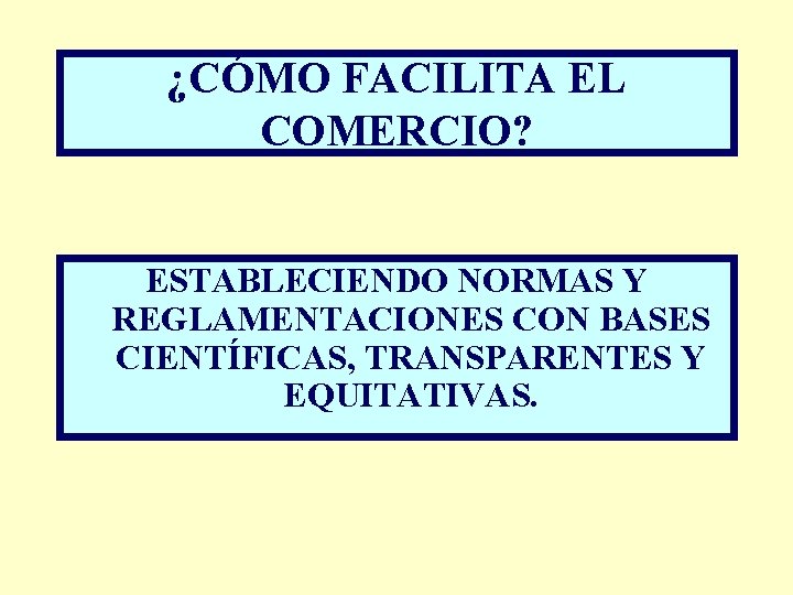 ¿CÓMO FACILITA EL COMERCIO? ESTABLECIENDO NORMAS Y REGLAMENTACIONES CON BASES CIENTÍFICAS, TRANSPARENTES Y EQUITATIVAS.