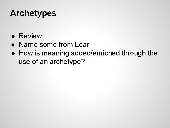 Archetypes ● Review ● Name some from Lear ● How is meaning added/enriched through Archetypes ● Review ● Name some from Lear ● How is meaning added/enriched through