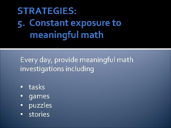 STRATEGIES: 5. Constant exposure to meaningful math Every day, provide meaningful math investigations including STRATEGIES: 5. Constant exposure to meaningful math Every day, provide meaningful math investigations including