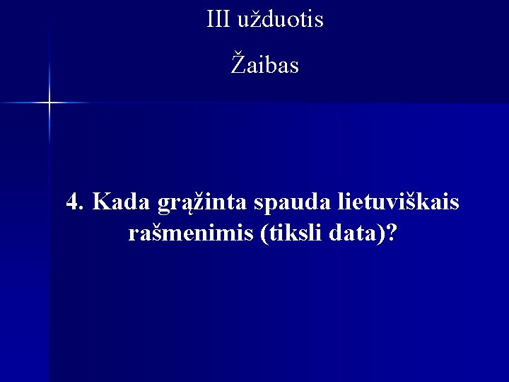 III užduotis Žaibas 4. Kada grąžinta spauda lietuviškais rašmenimis (tiksli data)? 