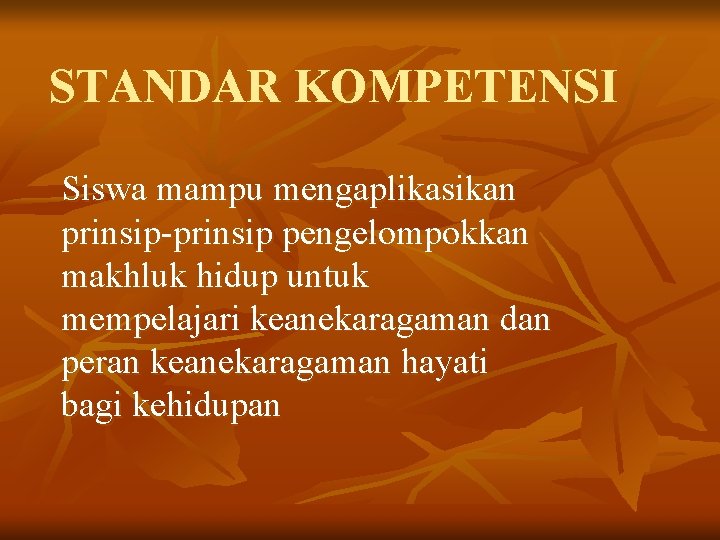 STANDAR KOMPETENSI Siswa mampu mengaplikasikan prinsip-prinsip pengelompokkan makhluk hidup untuk mempelajari keanekaragaman dan peran