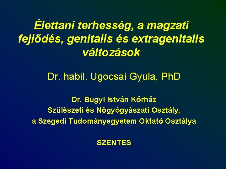Élettani terhesség, a magzati fejlődés, genitalis és extragenitalis változások Dr. habil. Ugocsai Gyula, Ph.