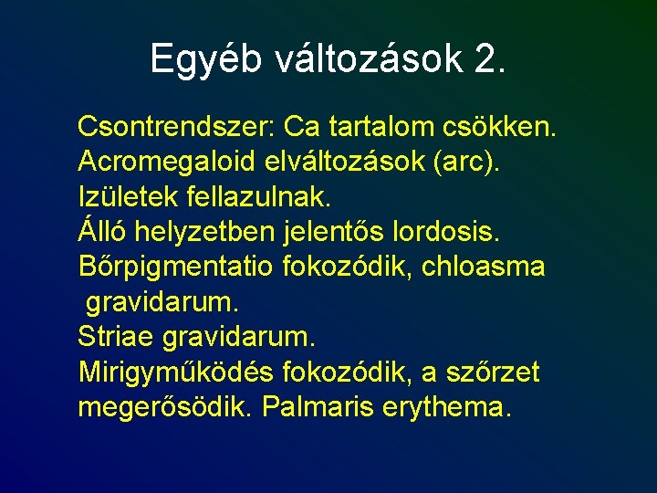 Egyéb változások 2. Csontrendszer: Ca tartalom csökken. Acromegaloid elváltozások (arc). Izületek fellazulnak. Álló helyzetben