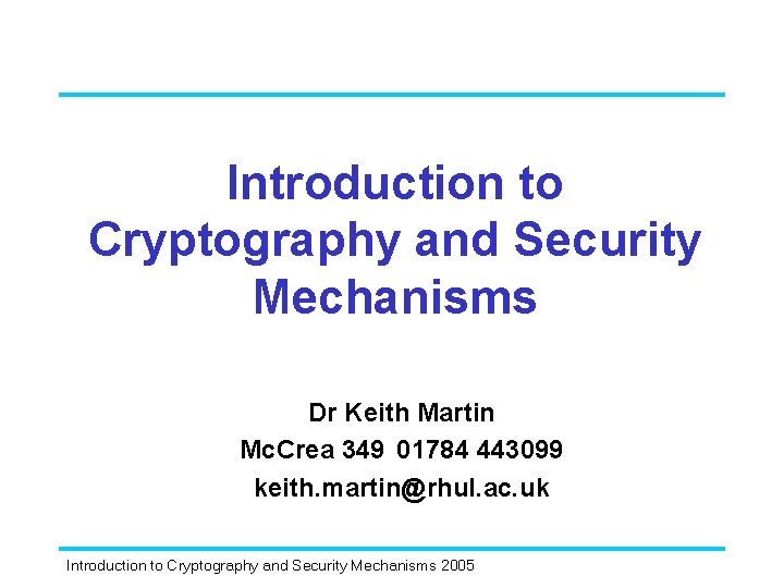 Introduction to Cryptography and Security Mechanisms Dr Keith Martin Mc. Crea 349 01784 443099