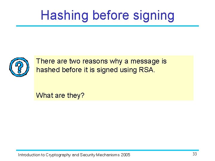 Hashing before signing There are two reasons why a message is hashed before it